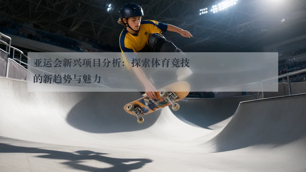 亚运会新兴项目分析：探索体育竞技的新趋势与魅力