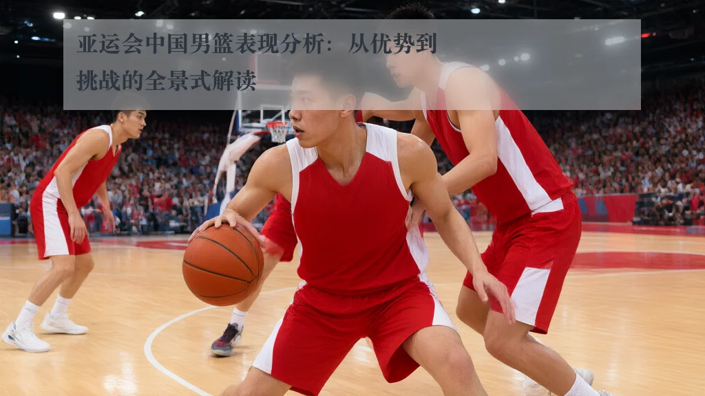 亚运会中国男篮表现分析：从优势到挑战的全景式解读