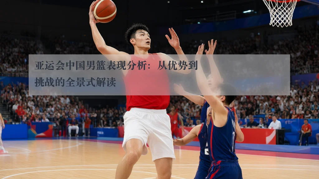 亚运会中国男篮表现分析：从优势到挑战的全景式解读